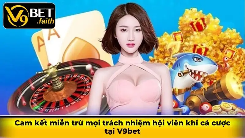 Cam kết miễn trừ mọi trách nhiệm hội viên khi cá cược tại V9bet