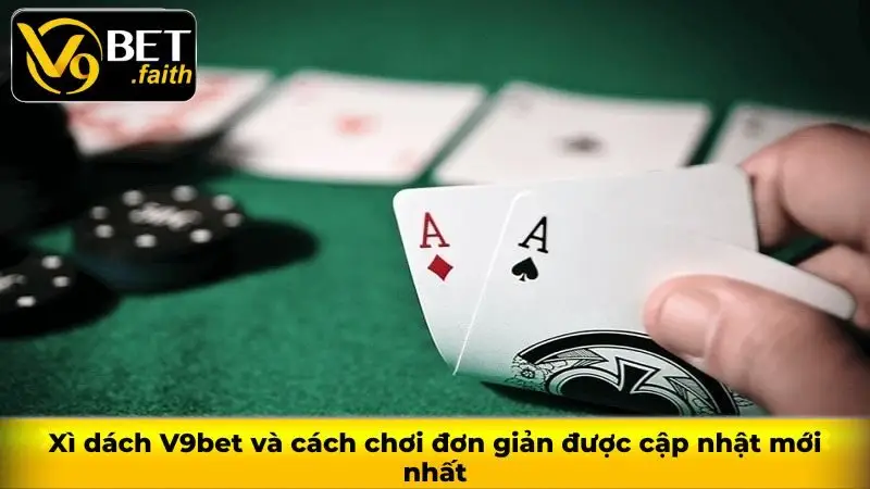 Xì dách V9bet và cách chơi đơn giản được cập nhật mới nhất